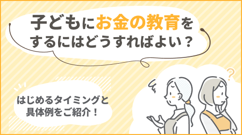 子どもにお金の教育をするにはどうすればよい？はじめるタイミングと具体例をご紹介！