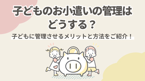 子どものお小遣いの管理はどうする？子どもに管理させるメリットと方法をご紹介！