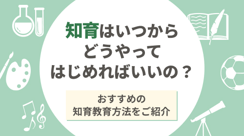 知育はいつからどうやってはじめればよいの？おすすめの知育教育方法をご紹介