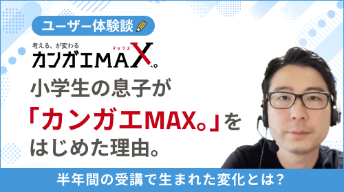 小学生の息子が「カンガエMAX。」をはじめた理由と、半年間の受講で生まれた変化