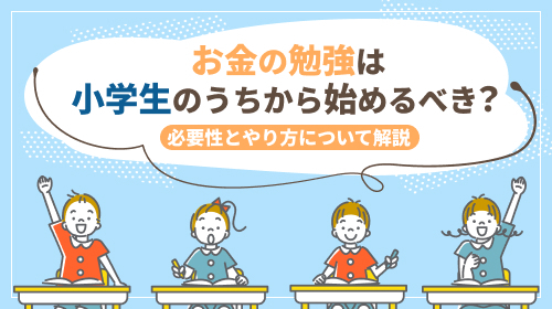 お金の勉強は小学生のうちからはじめるべき？必要性とやり方について解説