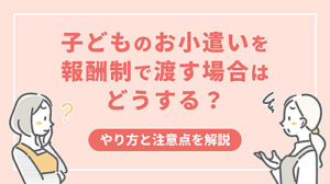 子どものお小遣いを報酬制で渡す場合はどうする？やり方と注意点を解説