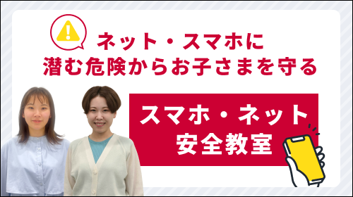 ネット・スマホに潜む危険からお子さまを守る「スマホ・ネット安全教室」！