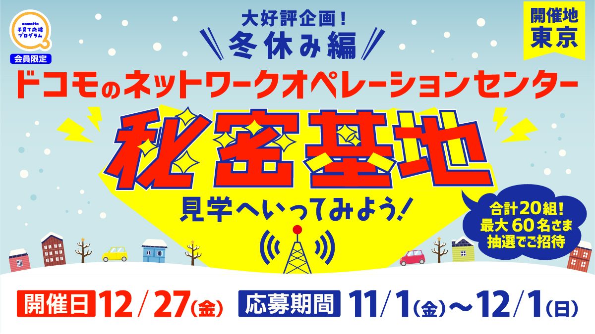 大好評企画！冬休み編 docomoの秘密基地へ行ってみよう」in東京 20組 最大60名さまをご招待！ ｜comotto｜子どもの未来を、もっと。 -  NTTドコモ