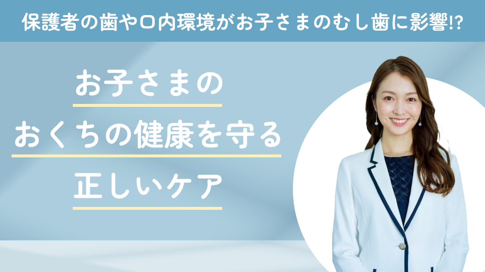 保護者の⻭や口内環境がお子さまのむし歯に影響!? お子さまのお口の健康を守る正しいケア